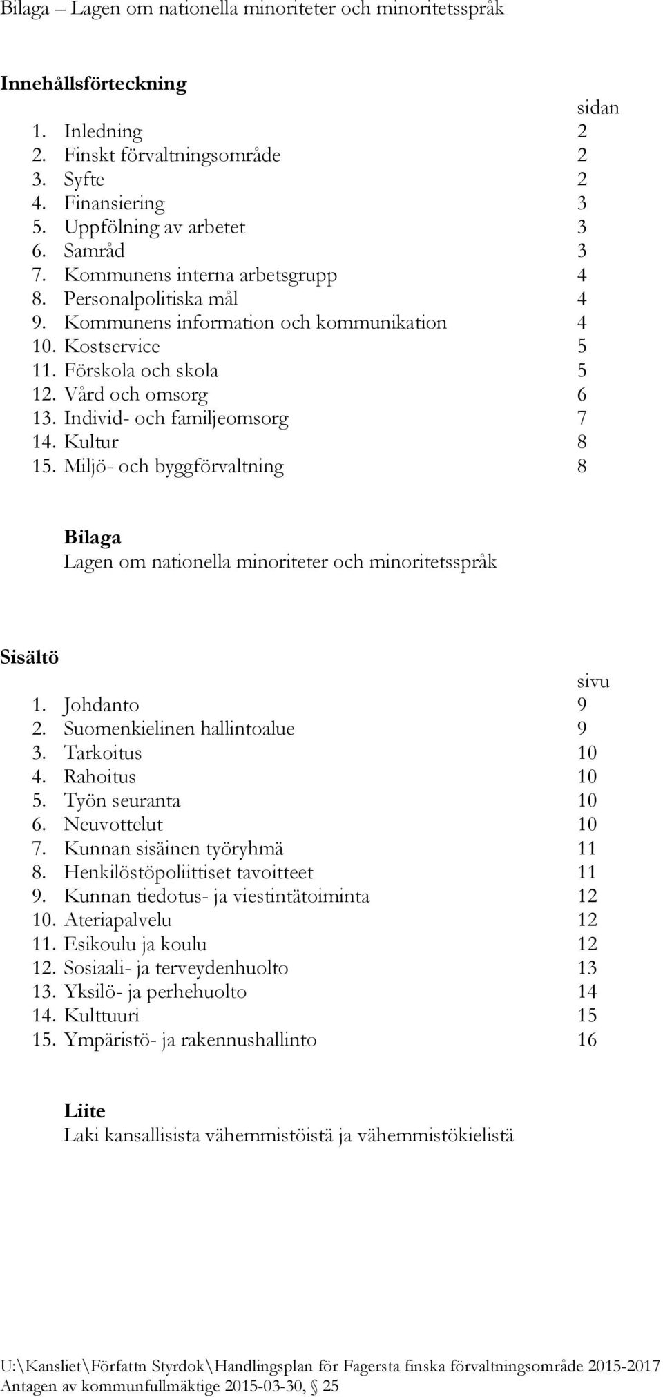 Individ- och familjeomsorg 7 14. Kultur 8 15. Miljö- och byggförvaltning 8 Bilaga Lagen om nationella minoriteter och minoritetsspråk Sisältö sivu 1. Johdanto 9 2. Suomenkielinen hallintoalue 9 3.