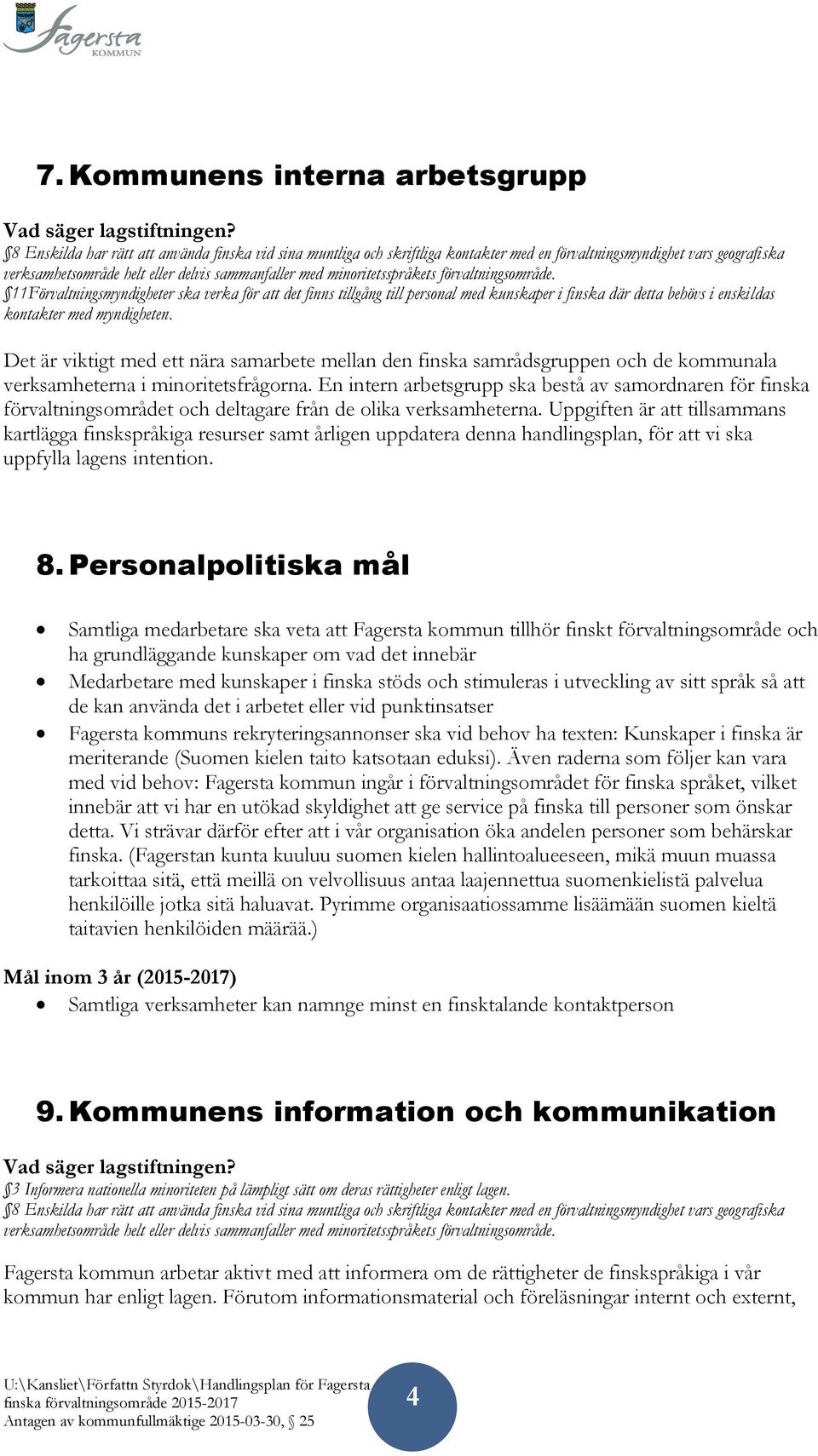 förvaltningsområde. 11Förvaltningsmyndigheter ska verka för att det finns tillgång till personal med kunskaper i finska där detta behövs i enskildas kontakter med myndigheten.