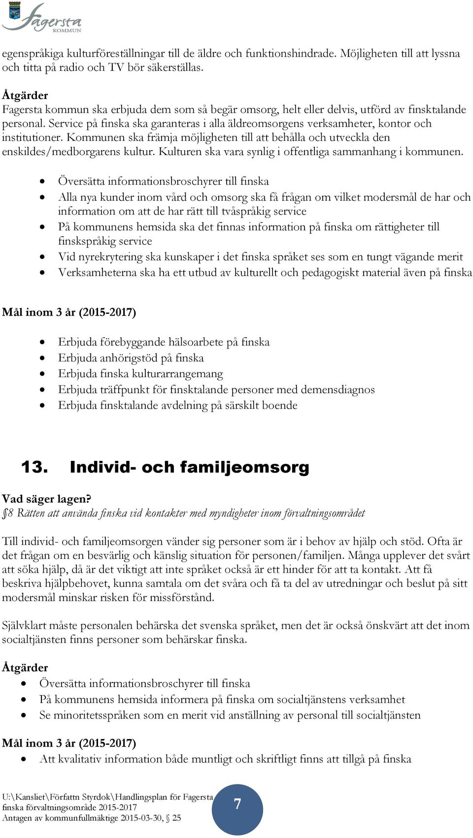 Service på finska ska garanteras i alla äldreomsorgens verksamheter, kontor och institutioner. Kommunen ska främja möjligheten till att behålla och utveckla den enskildes/medborgarens kultur.