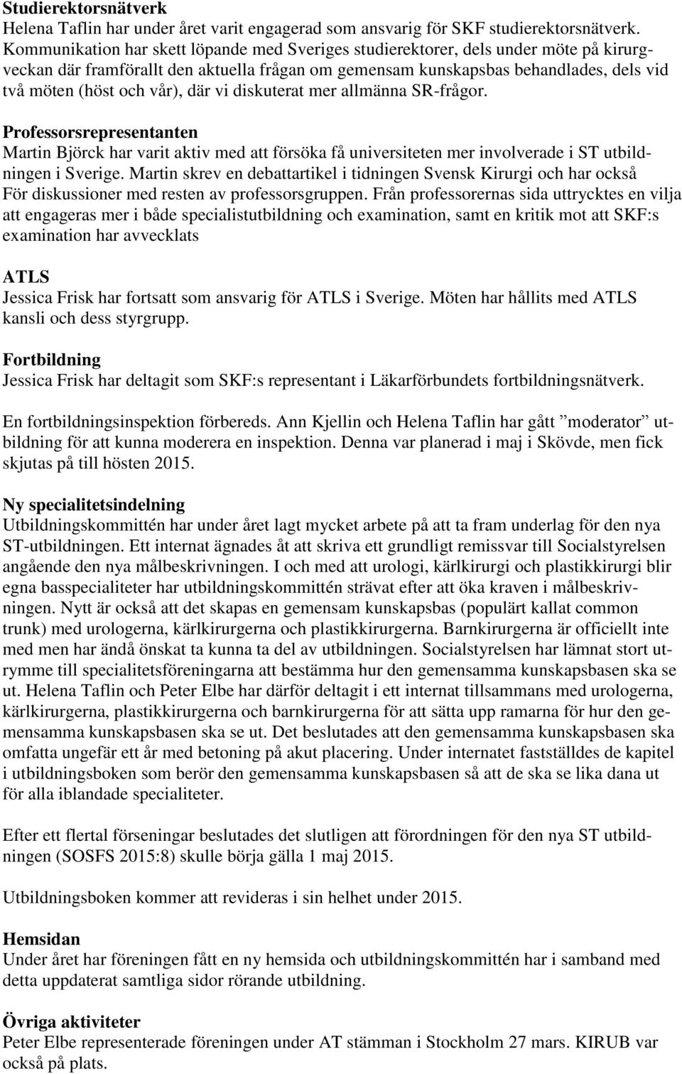 vår), där vi diskuterat mer allmänna SR-frågor. Professorsrepresentanten Martin Björck har varit aktiv med att försöka få universiteten mer involverade i ST utbildningen i Sverige.