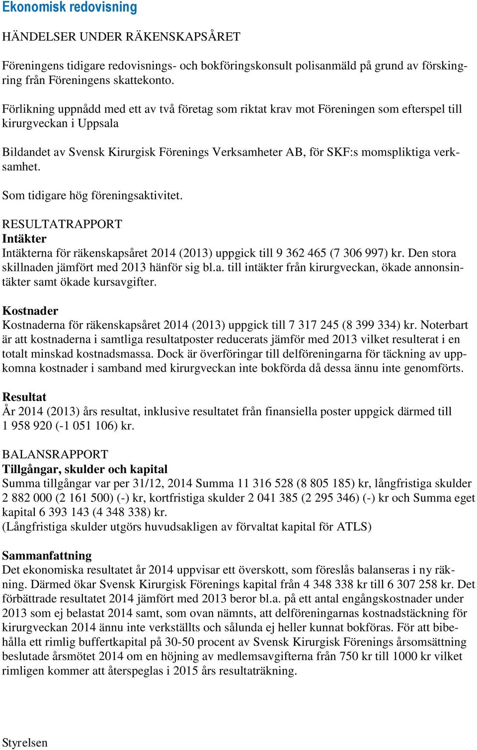 verksamhet. Som tidigare hög föreningsaktivitet. RESULTATRAPPORT Intäkter Intäkterna för räkenskapsåret 2014 (2013) uppgick till 9 362 465 (7 306 997) kr.