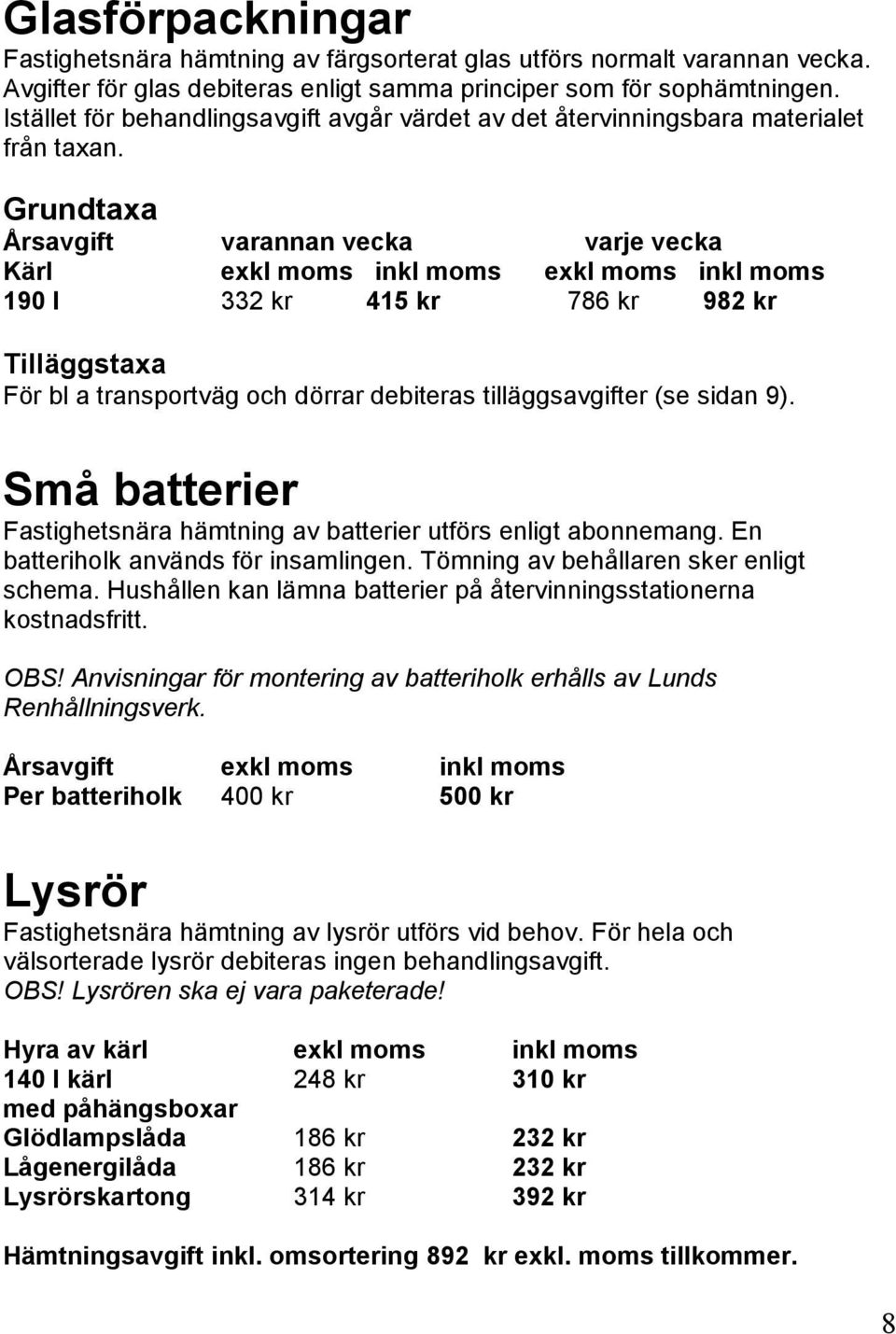 Grundtaxa Årsavgift varannan vecka varje vecka Kärl exkl moms inkl moms exkl moms inkl moms 190 l 332 kr 415 kr 786 kr 982 kr Tilläggstaxa För bl a transportväg och dörrar debiteras tilläggsavgifter