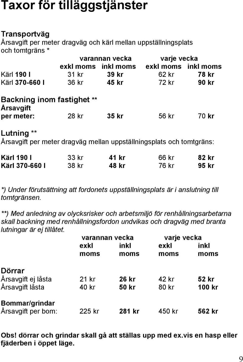 och tomtgräns: Kärl 190 l 33 kr 41 kr 66 kr 82 kr Kärl 370-660 l 38 kr 48 kr 76 kr 95 kr *) Under förutsättning att fordonets uppställningsplats är i anslutning till tomtgränsen.