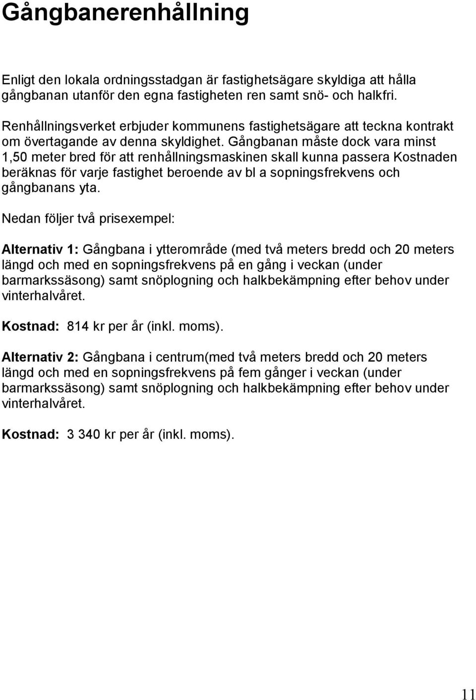 Gångbanan måste dock vara minst 1,50 meter bred för att renhållningsmaskinen skall kunna passera Kostnaden beräknas för varje fastighet beroende av bl a sopningsfrekvens och gångbanans yta.