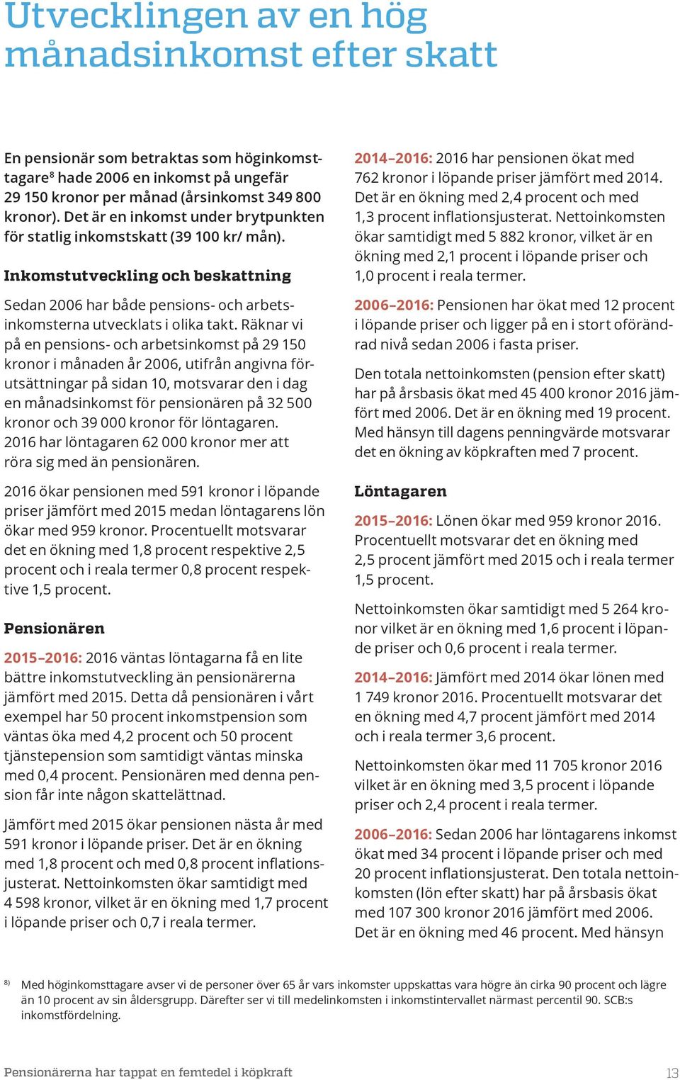 Räknar vi på en pensions- och arbetsinkomst på 29 150 kronor i en 2006, utifrån angivna förutsättningar på sidan 10, motsvarar den i dag en s inkomst för pensionären på 32 500 kronor och 39 000