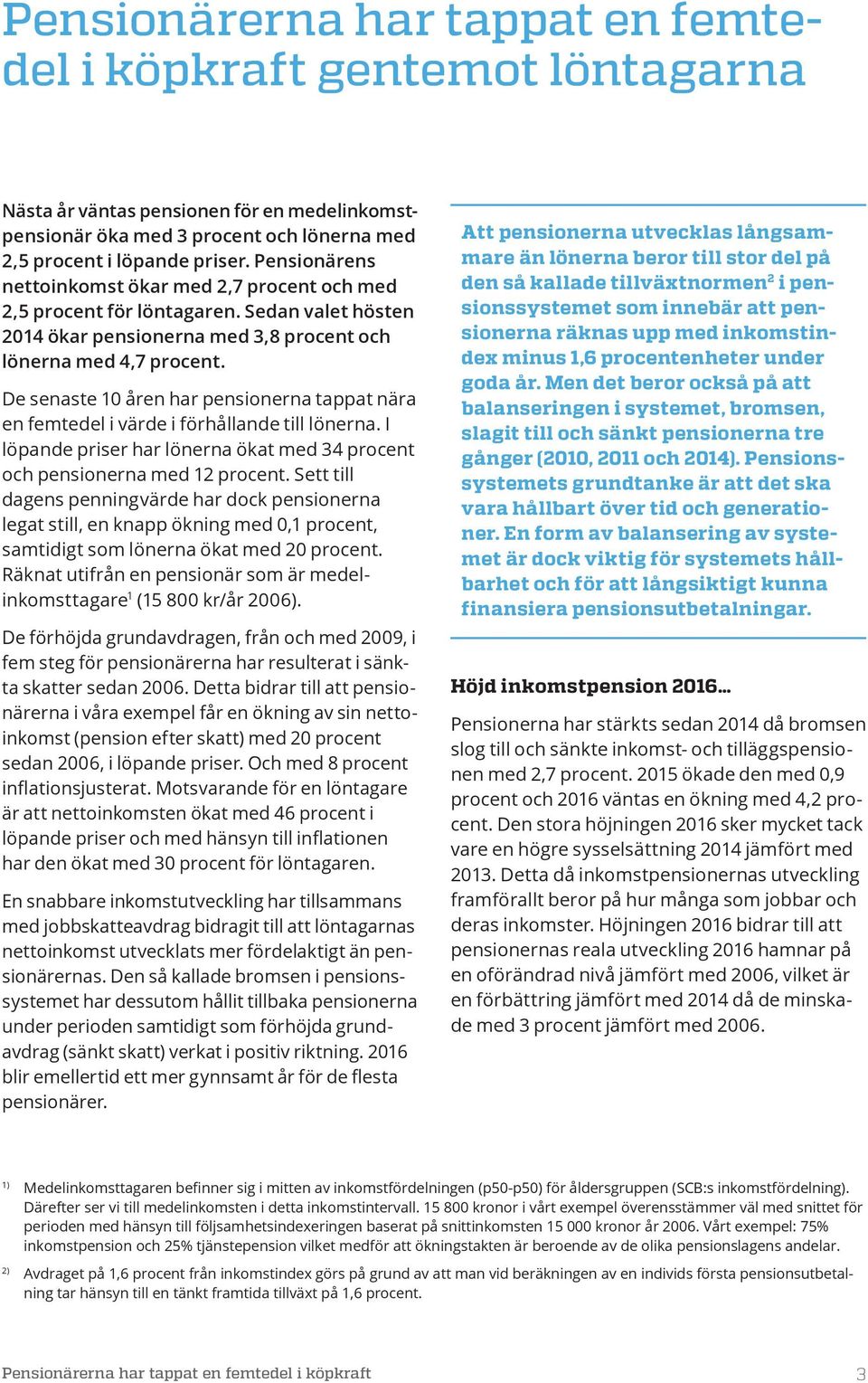 De senaste 10 en har pensionerna tappat nära en femtedel i värde i förhållande till lönerna. I löpande priser har lönerna ökat med 34 procent och pensionerna med 12 procent.