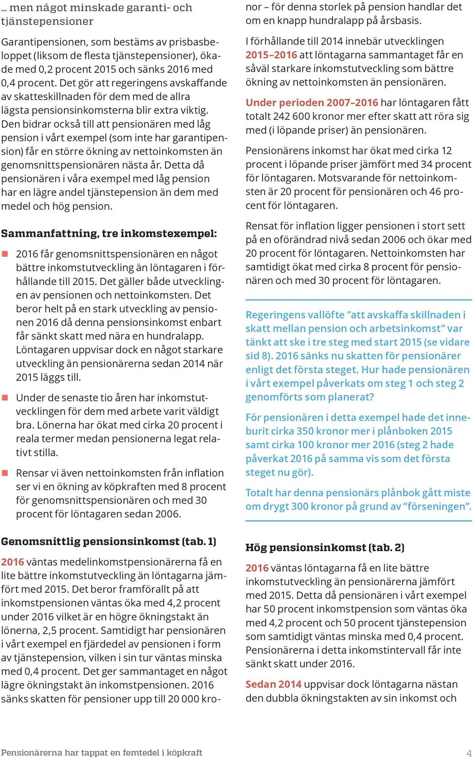 Den bidrar också till att pensionären med låg pension i vt exempel (som inte har garantipension) f en större ökning av nettoinkomsten än genomsnittspensionären nästa.