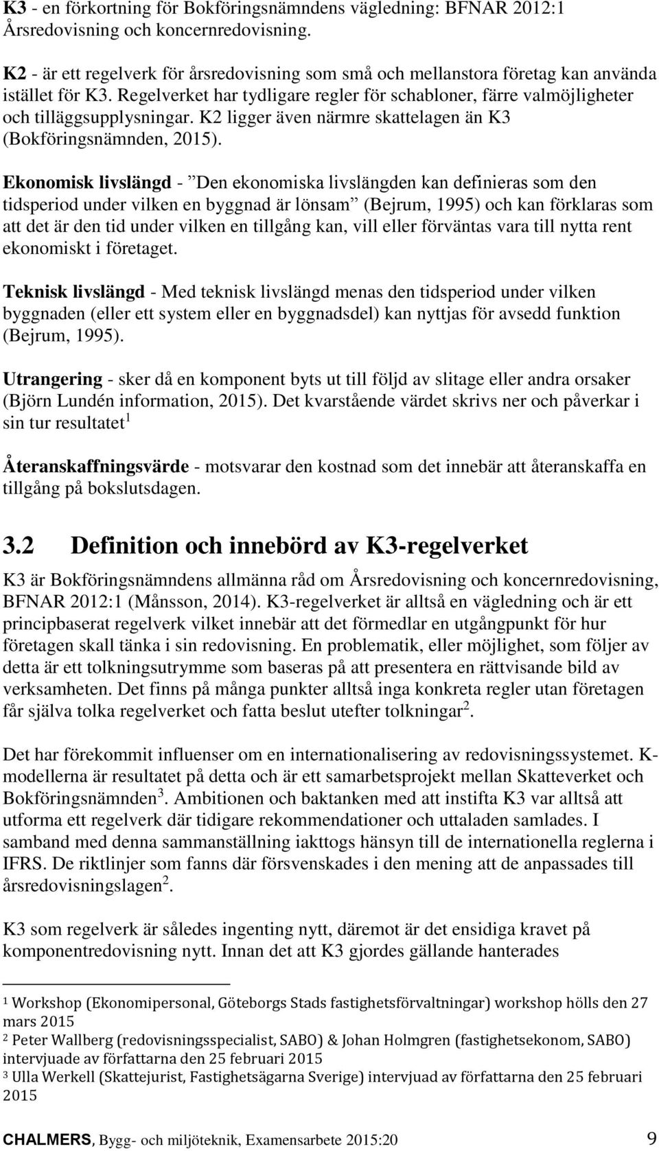 K2 ligger även närmre skattelagen än K3 (Bokföringsnämnden, 2015).