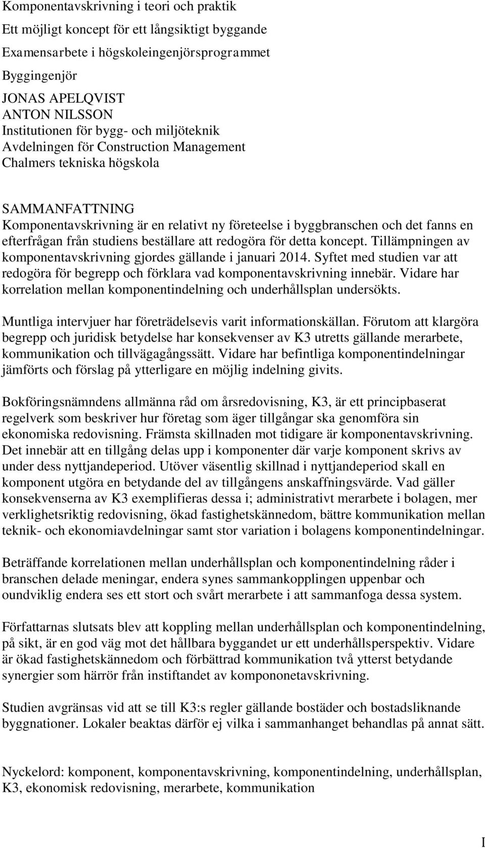 från studiens beställare att redogöra för detta koncept. Tillämpningen av komponentavskrivning gjordes gällande i januari 2014.