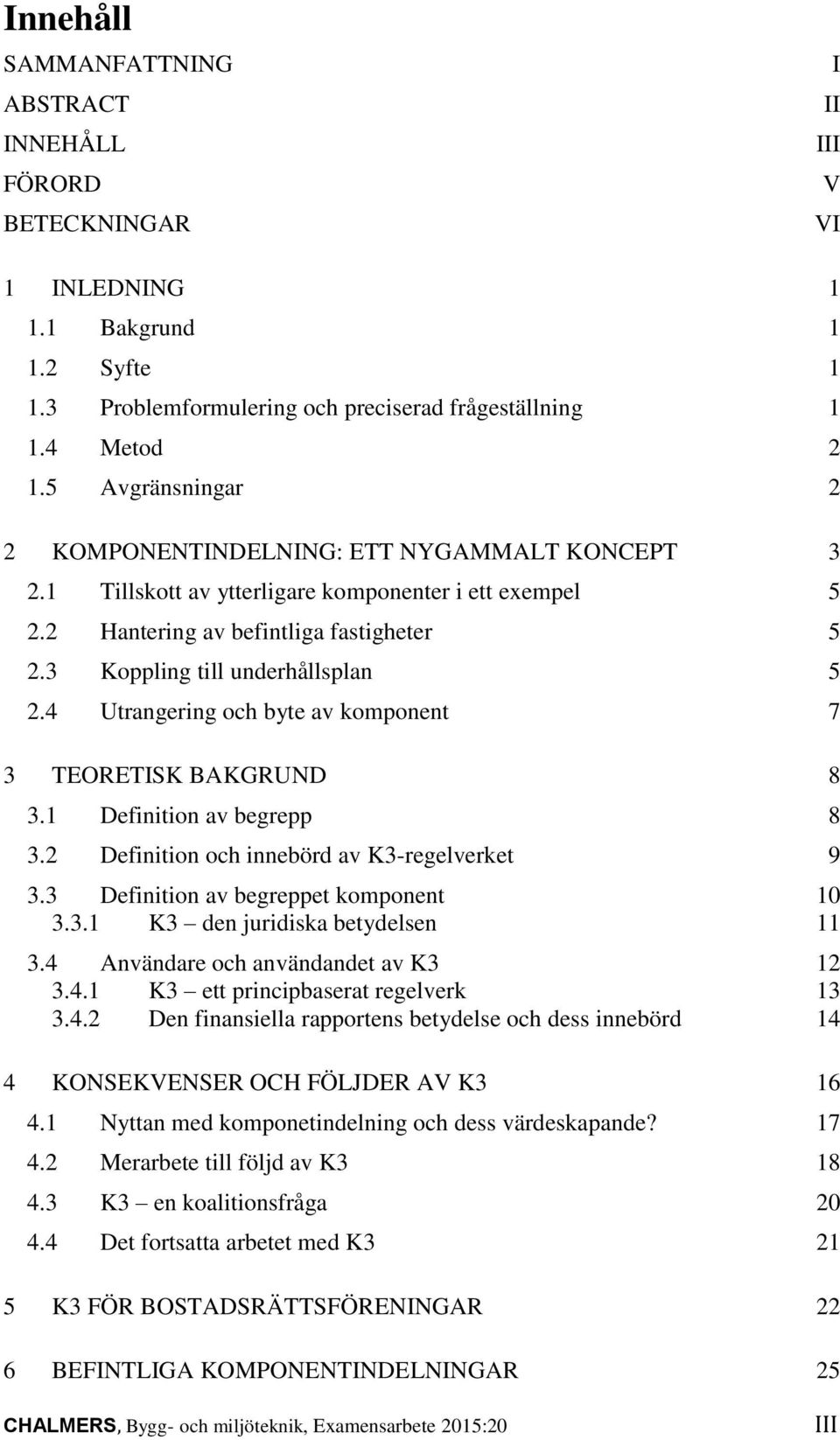 4 Utrangering och byte av komponent 7 3 TEORETISK BAKGRUND 8 3.1 Definition av begrepp 8 3.2 Definition och innebörd av K3-regelverket 9 3.3 Definition av begreppet komponent 10 3.3.1 K3 den juridiska betydelsen 11 3.