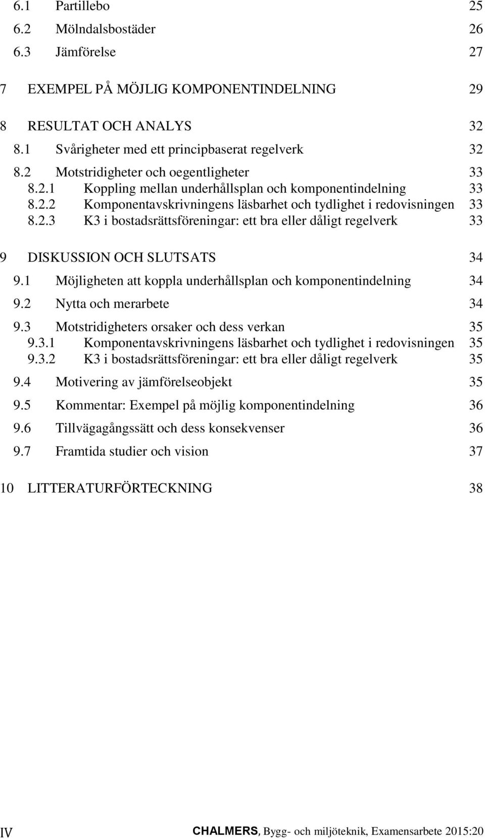 1 Möjligheten att koppla underhållsplan och komponentindelning 34 9.2 Nytta och merarbete 34 9.3 Motstridigheters orsaker och dess verkan 35 9.3.1 Komponentavskrivningens läsbarhet och tydlighet i redovisningen 35 9.