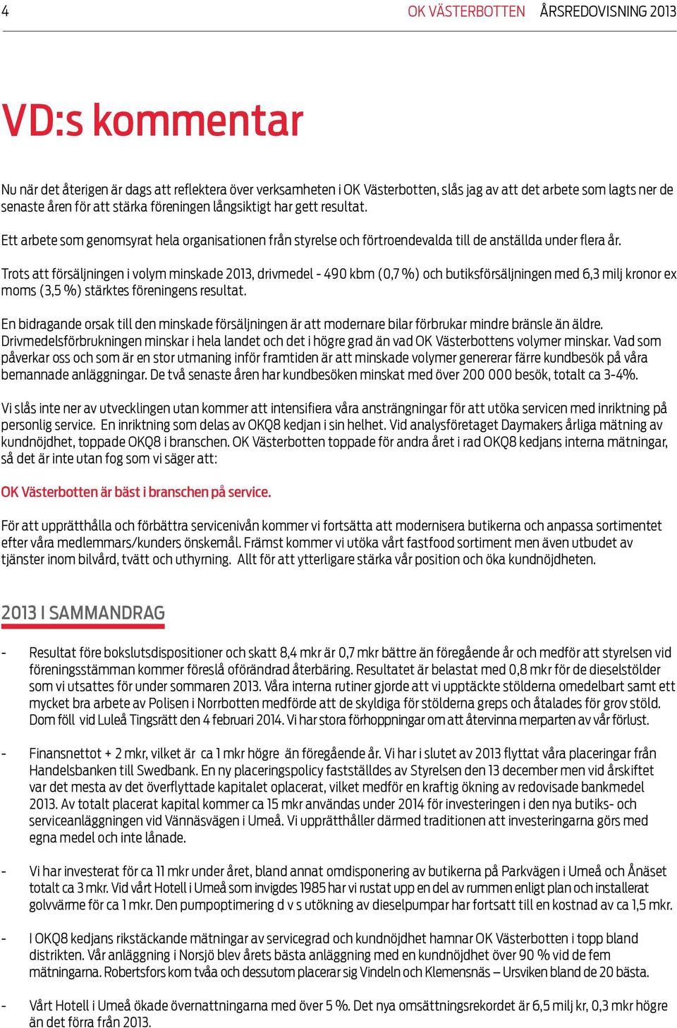 Trots att försäljningen i volym minskade 2013, drivmedel - 490 kbm (0,7 %) och butiksförsäljningen med 6,3 milj kronor ex moms (3,5 %) stärktes föreningens resultat.