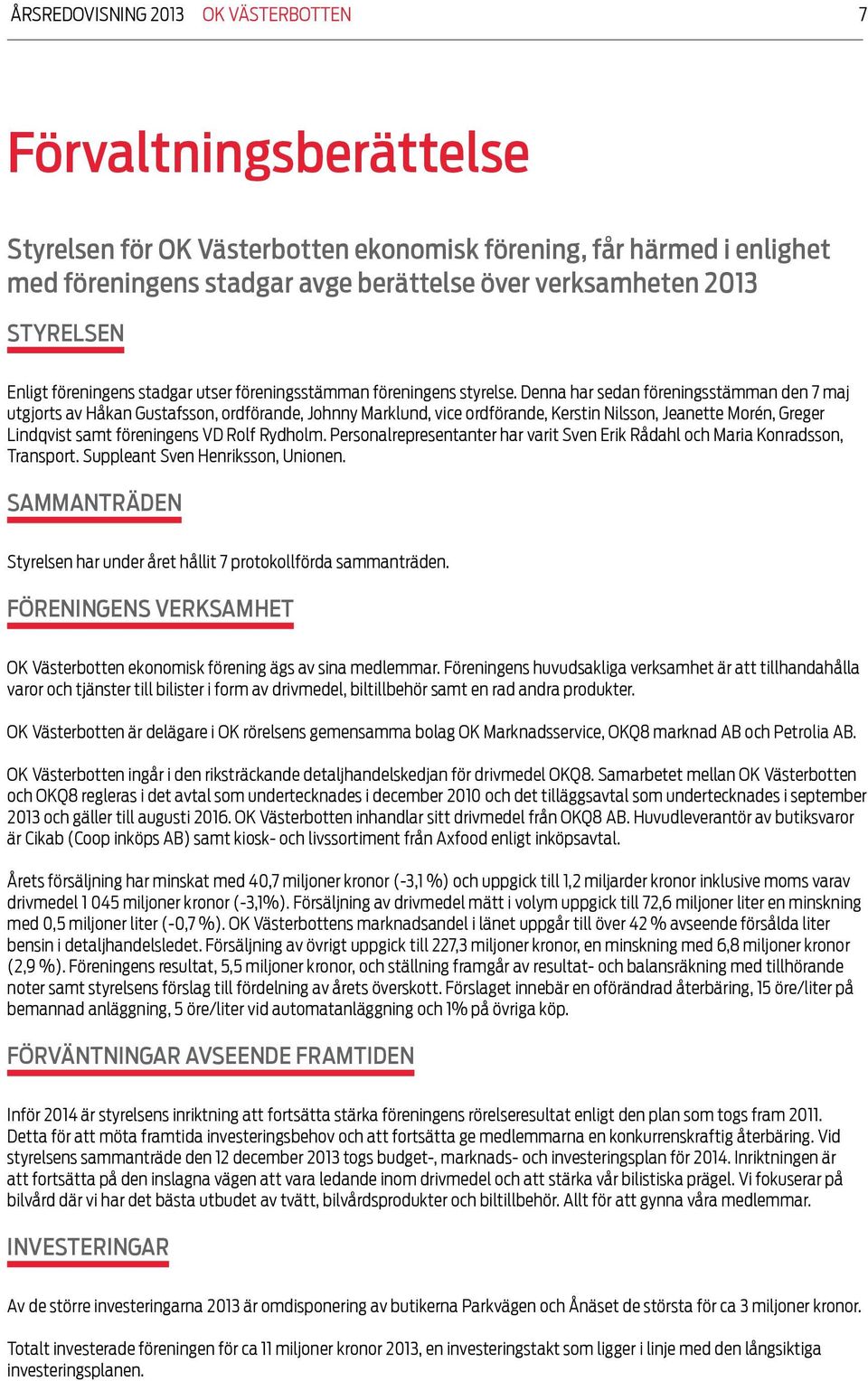 Denna har sedan föreningsstämman den 7 maj utgjorts av Håkan Gustafsson, ordförande, Johnny Marklund, vice ordförande, Kerstin Nilsson, Jeanette Morén, Greger Lindqvist samt föreningens VD Rolf