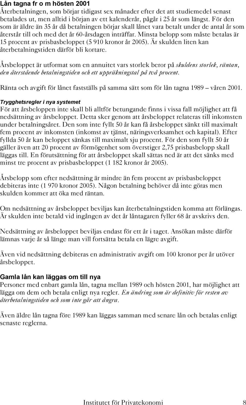 Minsta belopp som måste betalas är 15 procent av prisbasbeloppet (5 910 kronor år 2005). Är skulden liten kan återbetalningstiden därför bli kortare.