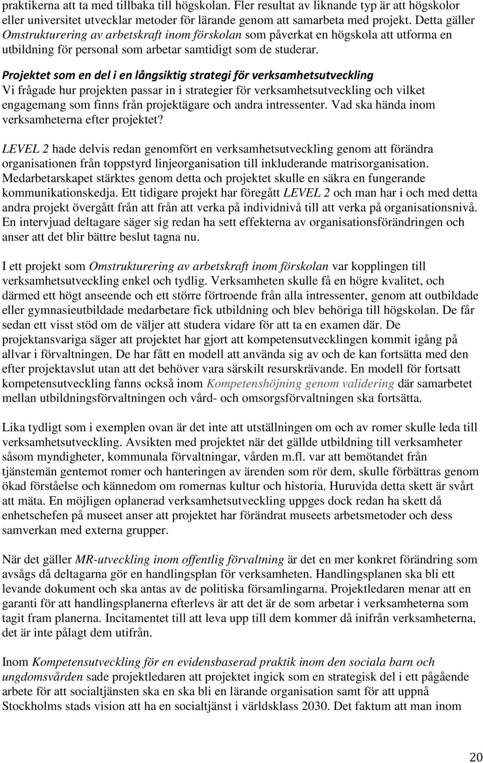 Projektet som en del i en långsiktig strategi för verksamhetsutveckling Vi frågade hur projekten passar in i strategier för verksamhetsutveckling och vilket engagemang som finns från projektägare och