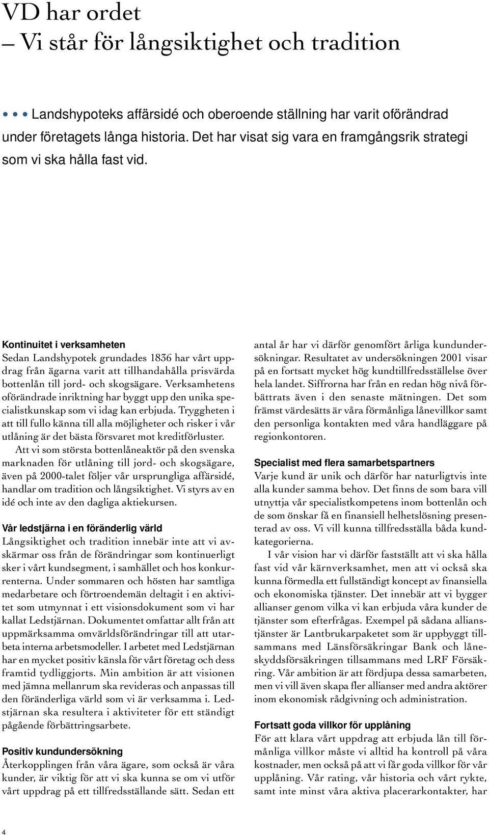 Kontinuitet i verksamheten Sedan Landshypotek grundades 1836 har vårt uppdrag från ägarna varit att tillhandahålla prisvärda bottenlån till jord- och skogsägare.