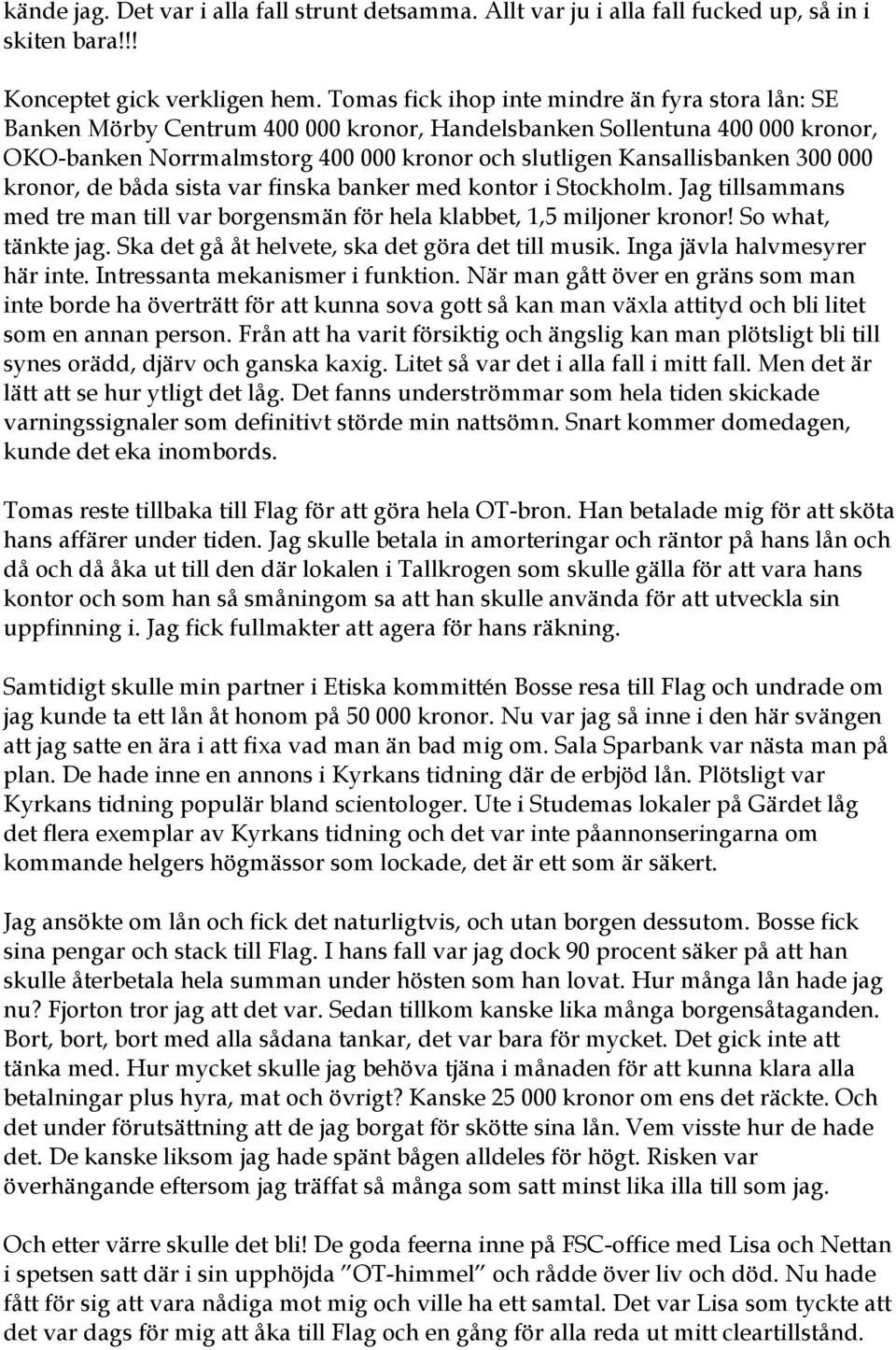 300 000 kronor, de båda sista var finska banker med kontor i Stockholm. Jag tillsammans med tre man till var borgensmän för hela klabbet, 1,5 miljoner kronor! So what, tänkte jag.