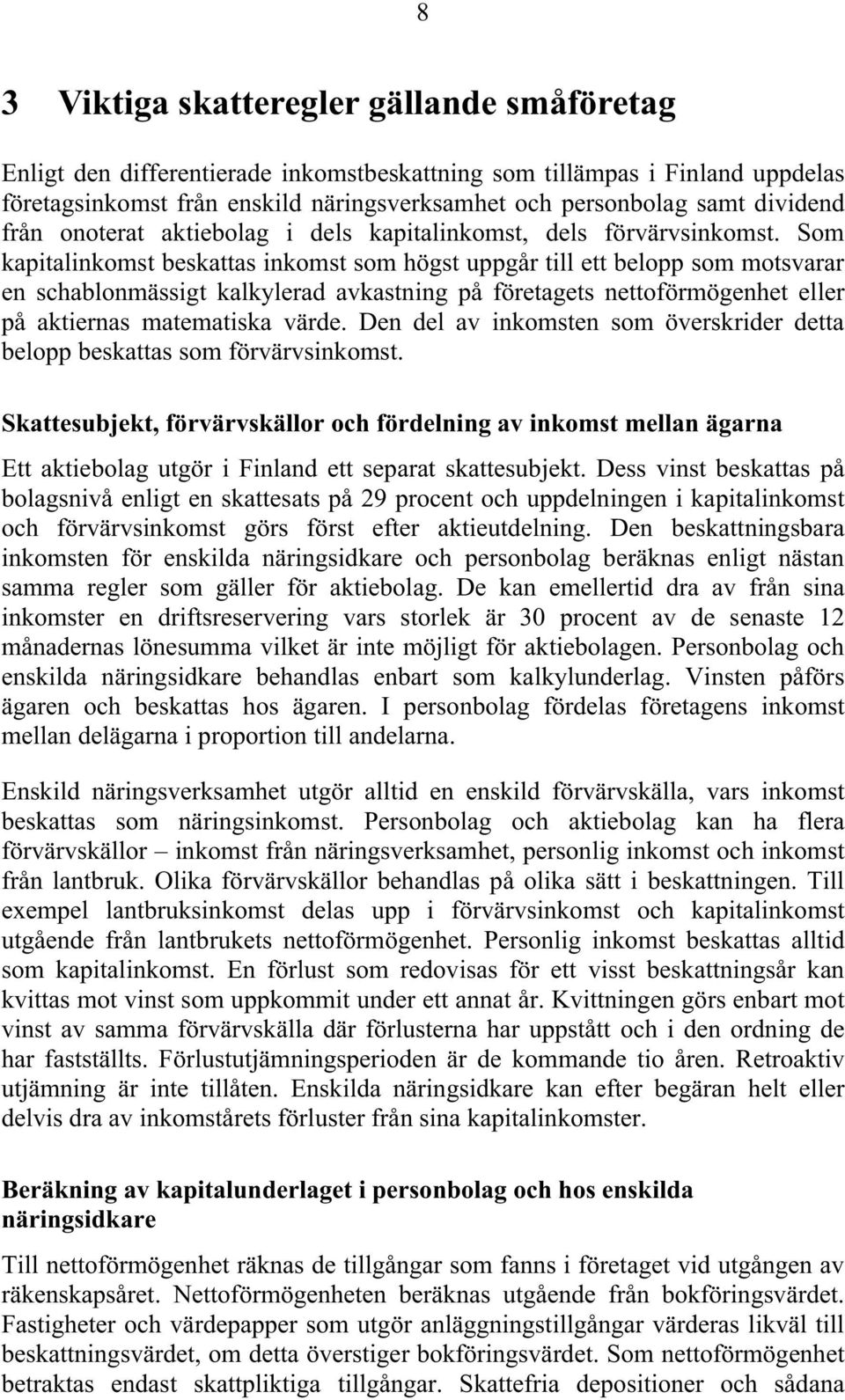 Som kapitalinkomst beskattas inkomst som högst uppgår till ett belopp som motsvarar en schablonmässigt kalkylerad avkastning på företagets nettoförmögenhet eller på aktiernas matematiska värde.