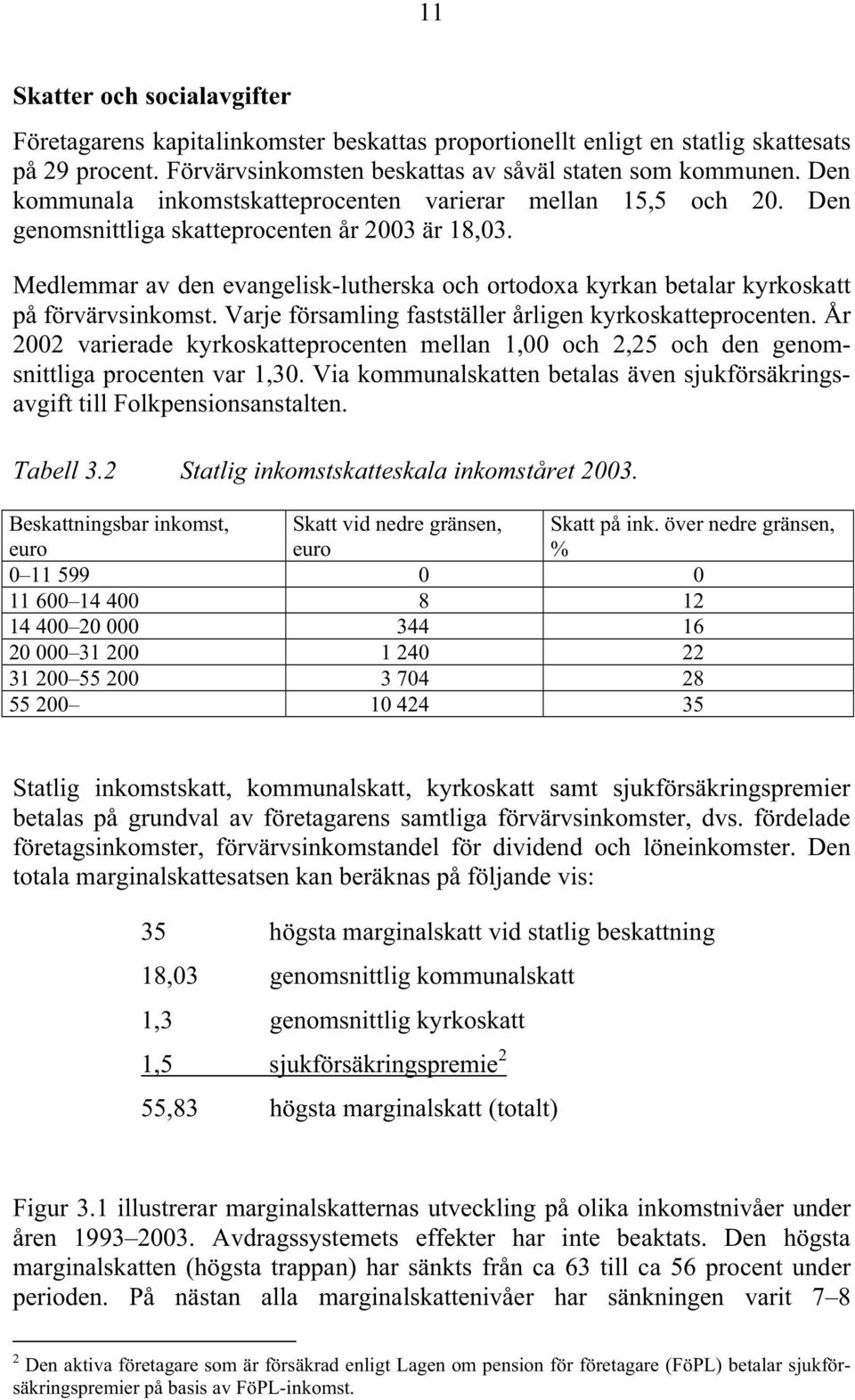 Medlemmar av den evangelisk-lutherska och ortodoxa kyrkan betalar kyrkoskatt på förvärvsinkomst. Varje församling fastställer årligen kyrkoskatteprocenten.