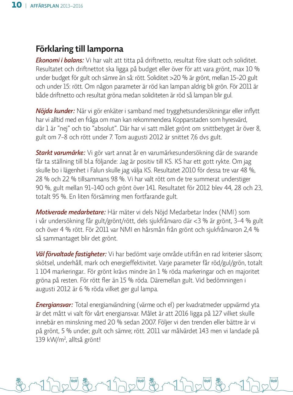 Om någon parameter är röd kan lampan aldrig bli grön. För 2011 är både driftnetto och resultat gröna medan soliditeten är röd så lampan blir gul.