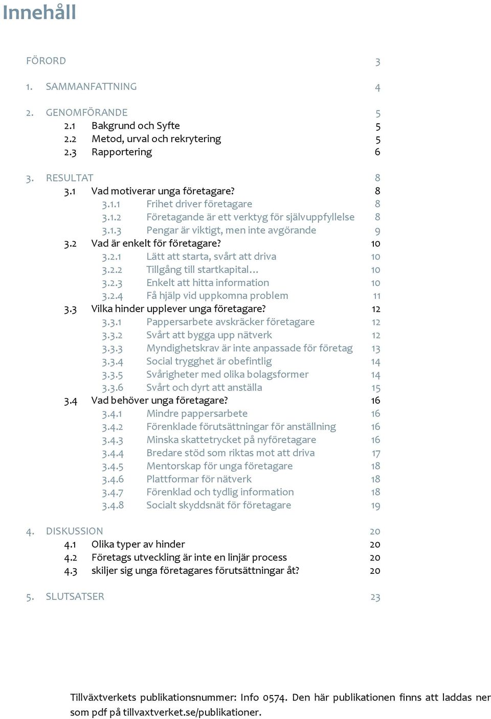 2.3 Enkelt att hitta information 10 3.2.4 Få hjälp vid uppkomna problem 11 3.3 Vilka hinder upplever unga företagare? 12 3.3.1 Pappersarbete avskräcker företagare 12 3.3.2 Svårt att bygga upp nätverk 12 3.