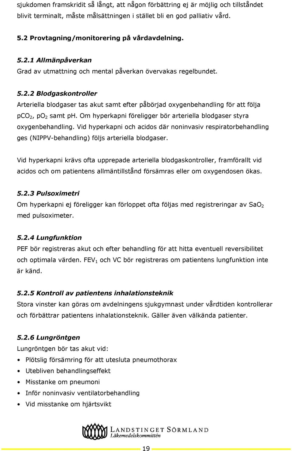 Om hyperkapni föreligger bör arteriella blodgaser styra oxygenbehandling. Vid hyperkapni och acidos där noninvasiv respiratorbehandling ges (NIPPV-behandling) följs arteriella blodgaser.