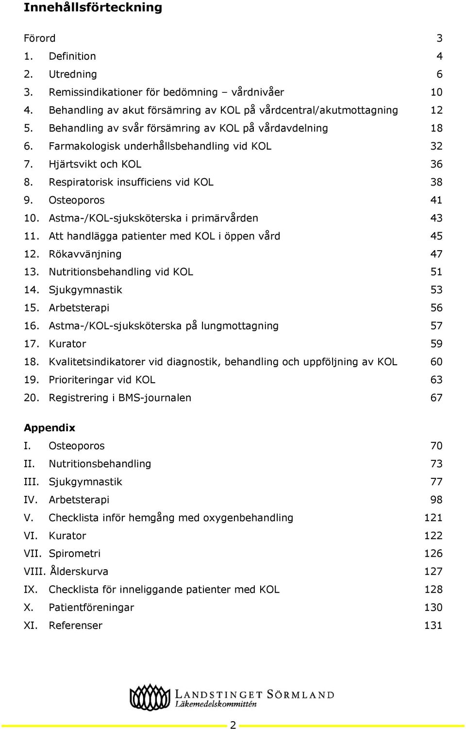 Astma-/KOL-sjuksköterska i primärvården 43 11. Att handlägga patienter med KOL i öppen vård 45 12. Rökavvänjning 47 13. Nutritionsbehandling vid KOL 51 14. Sjukgymnastik 53 15. Arbetsterapi 56 16.