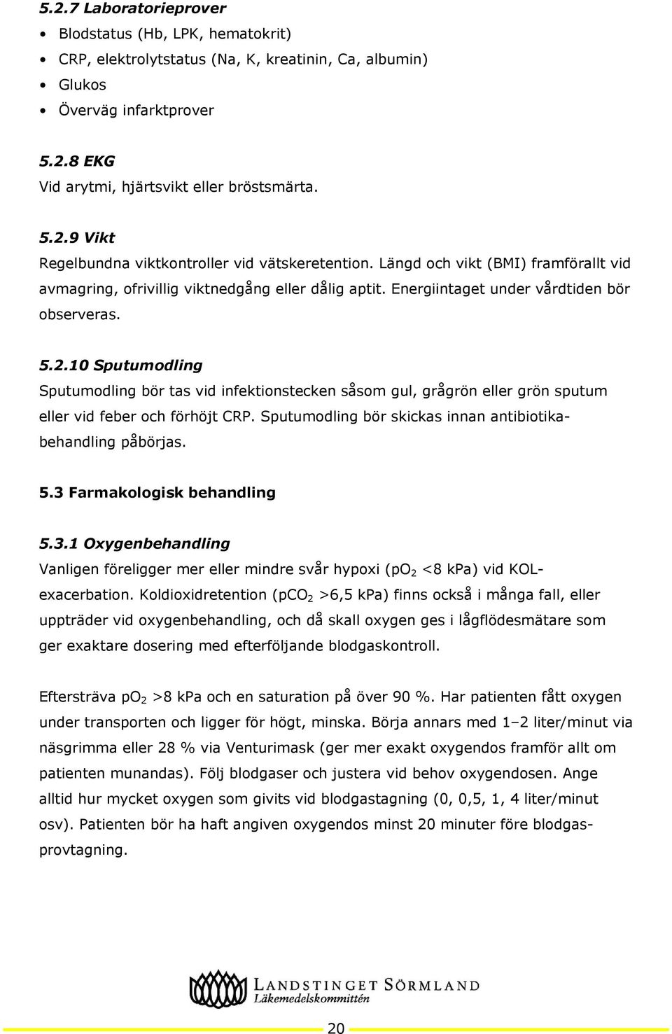 10 Sputumodling Sputumodling bör tas vid infektionstecken såsom gul, grågrön eller grön sputum eller vid feber och förhöjt CRP. Sputumodling bör skickas innan antibiotikabehandling påbörjas. 5.