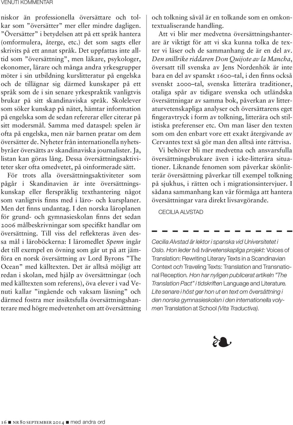 Det uppfattas inte alltid som översättning, men läkare, psykologer, ekonomer, lärare och många andra yrkesgrupper möter i sin utbildning kurslitteratur på engelska och de tillägnar sig därmed