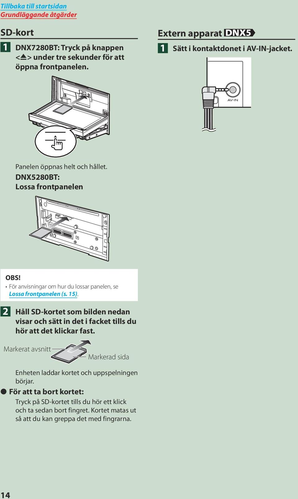 DNX5280BT: Lossa frontpanelen För anvisningar om hur du lossar panelen, se Lossa frontpanelen (s. 15).