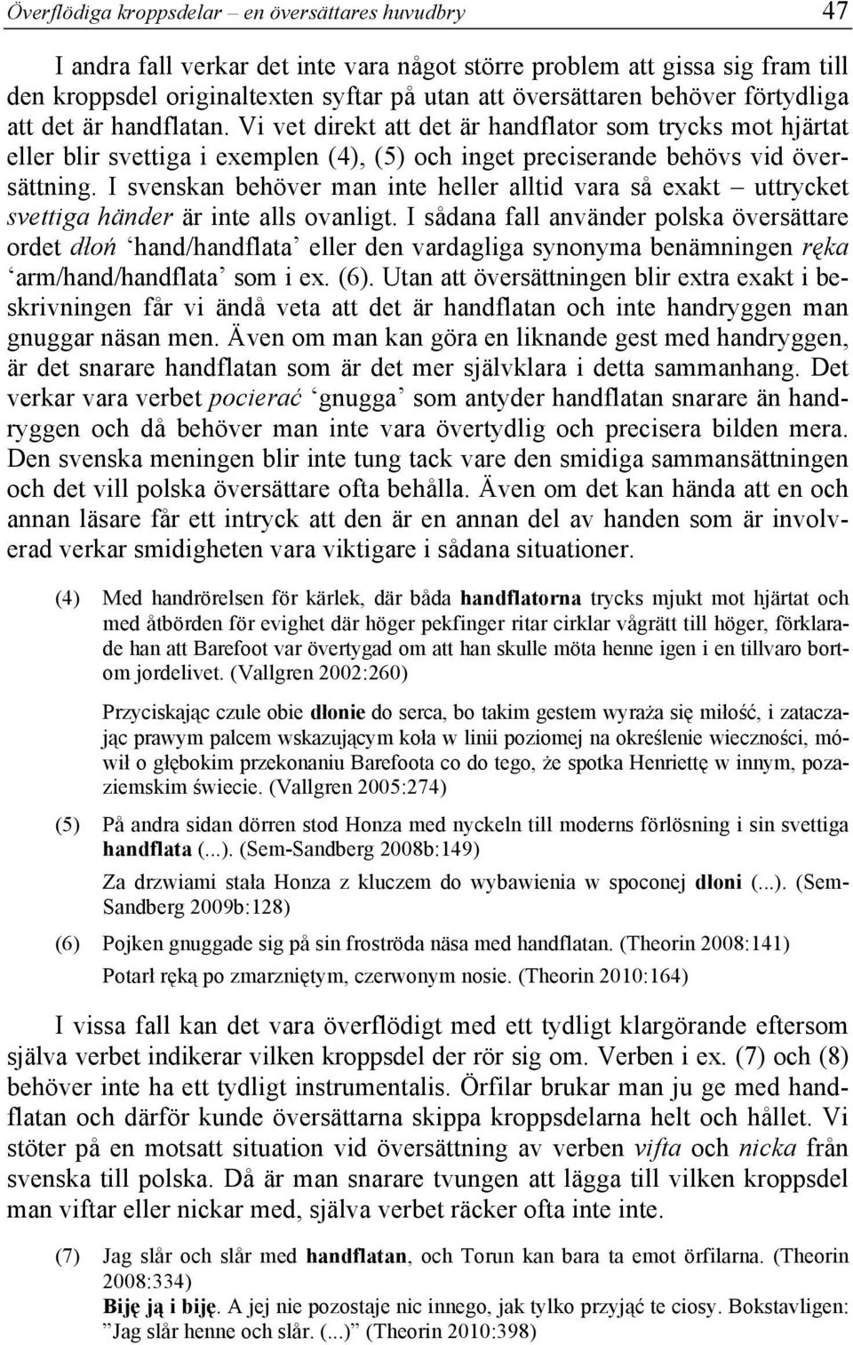 I svenskan behöver man inte heller alltid vara så exakt uttrycket svettiga händer är inte alls ovanligt.