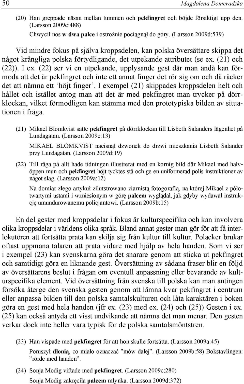 (22) ser vi en utpekande, upplysande gest där man ändå kan förmoda att det är pekfingret och inte ett annat finger det rör sig om och då räcker det att nämna ett höjt finger.