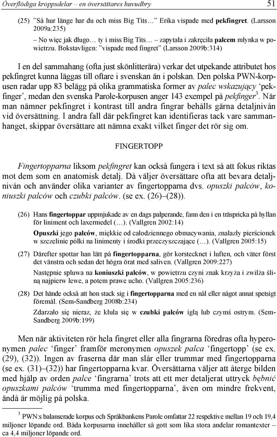 Bokstavligen: vispade med fingret (Larsson 2009b:314) I en del sammahang (ofta just skönlitterära) verkar det utpekande attributet hos pekfingret kunna läggas till oftare i svenskan än i polskan.