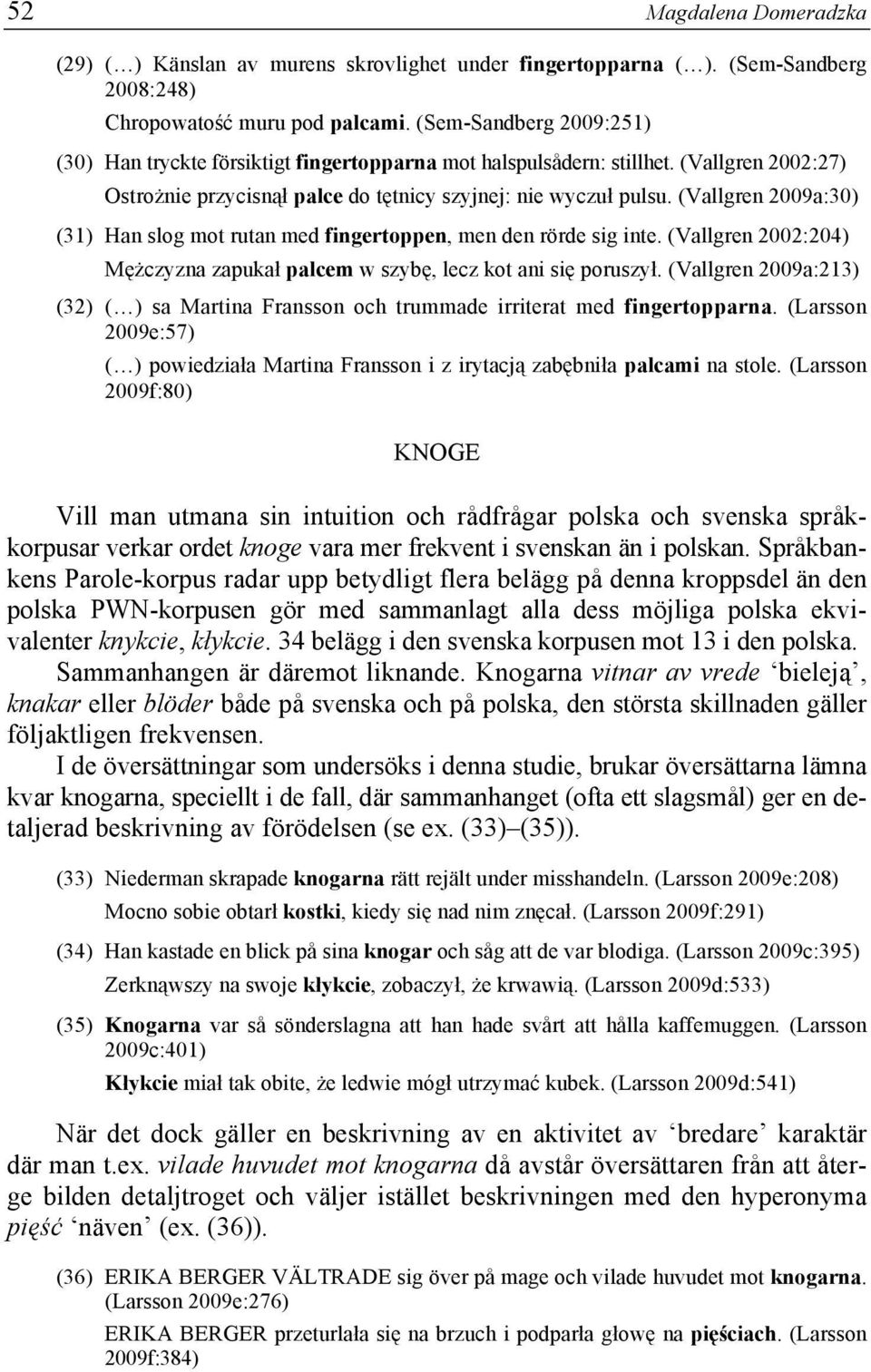 (Vallgren 2009a:30) (31) Han slog mot rutan med fingertoppen, men den rörde sig inte. (Vallgren 2002:204) Mężczyzna zapukał palcem w szybę, lecz kot ani się poruszył.