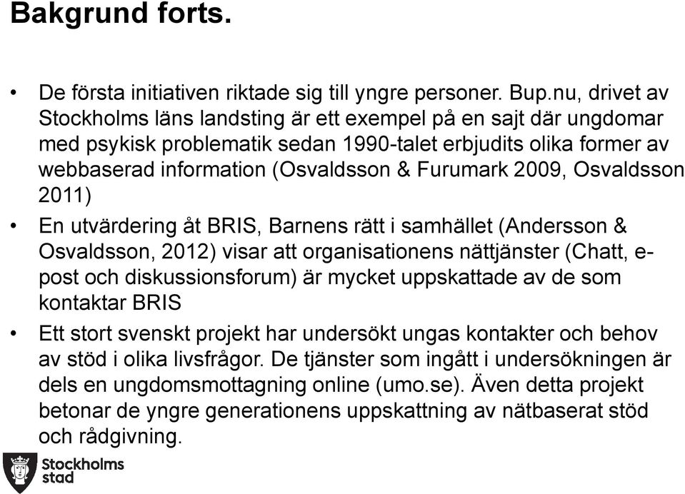 2009, Osvaldsson 2011) En utvärdering åt BRIS, Barnens rätt i samhället (Andersson & Osvaldsson, 2012) visar att organisationens nättjänster (Chatt, e- post och diskussionsforum) är mycket
