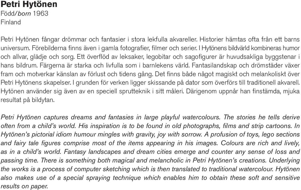 Ett överflöd av leksaker, legobitar och sagofigurer är huvudsakliga byggstenar i hans bildrum. Färgerna är starka och livfulla som i barnlekens värld.