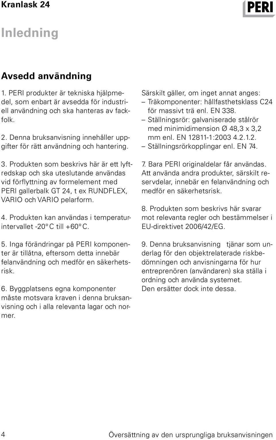 Produkten som beskrivs här är ett lyftredskap och ska uteslutande användas vid förflyttning av formelement med PERI gallerbalk GT 24, t ex RUNDFLEX, VARIO och VARIO pelarform. 4.