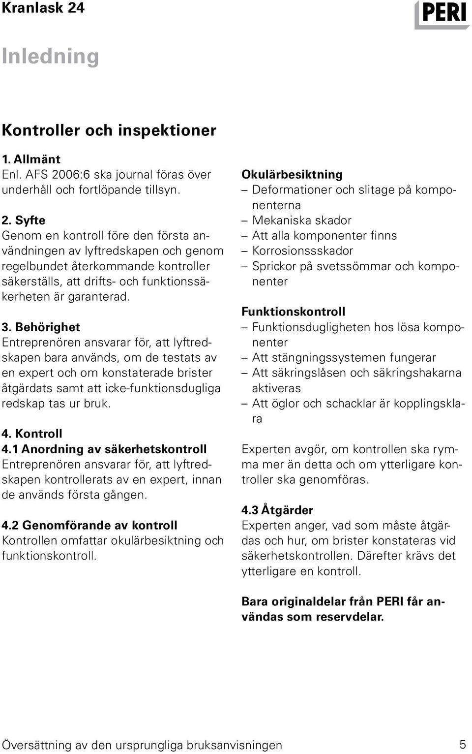 Syfte Genom en kontroll före den första användningen av lyftredskapen och genom regelbundet återkommande kontroller säkerställs, att drifts- och funktionssäkerheten är garanterad. 3.