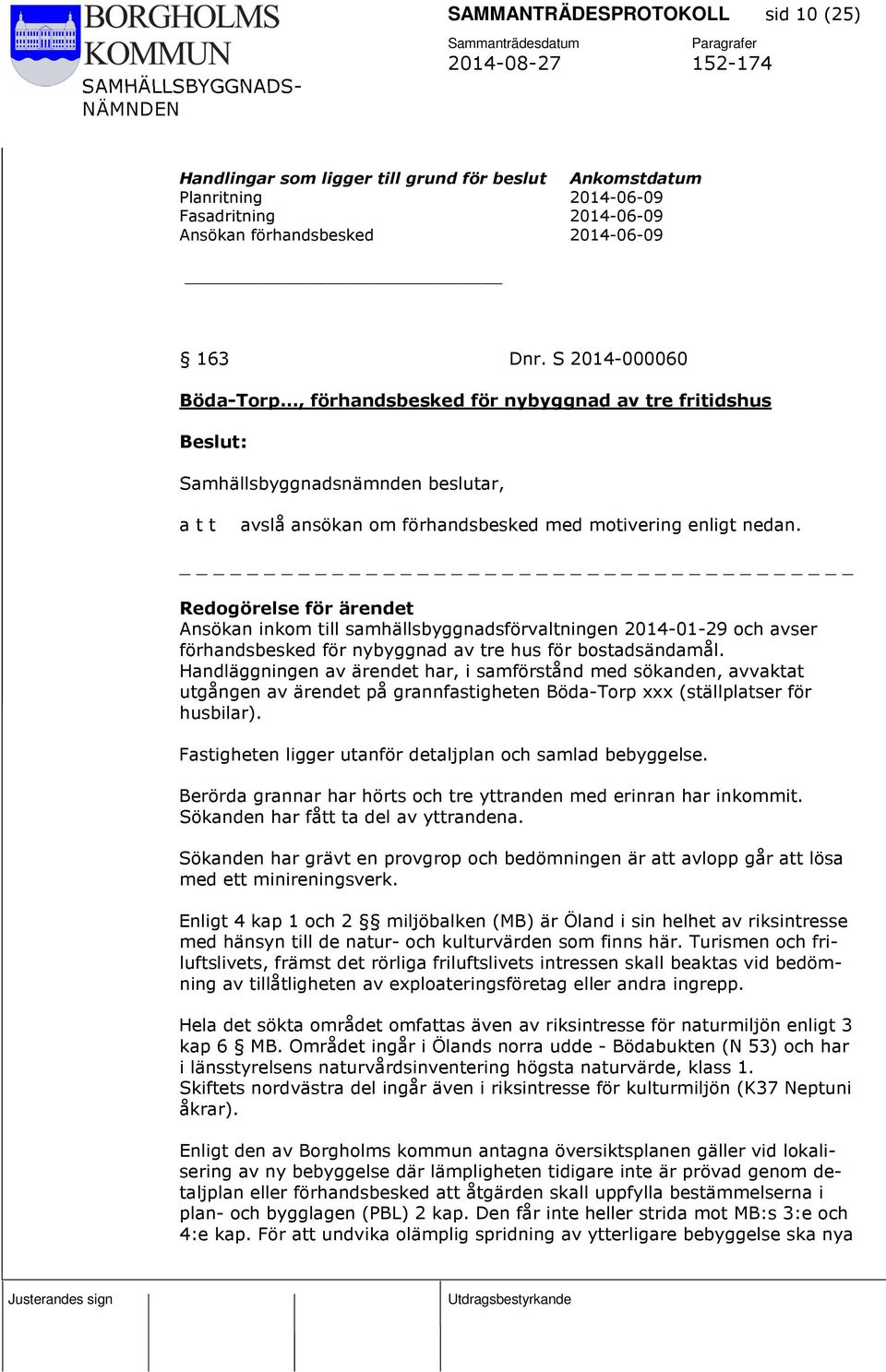 Ansökan inkom till samhällsbyggnadsförvaltningen 2014-01-29 och avser förhandsbesked för nybyggnad av tre hus för bostadsändamål.