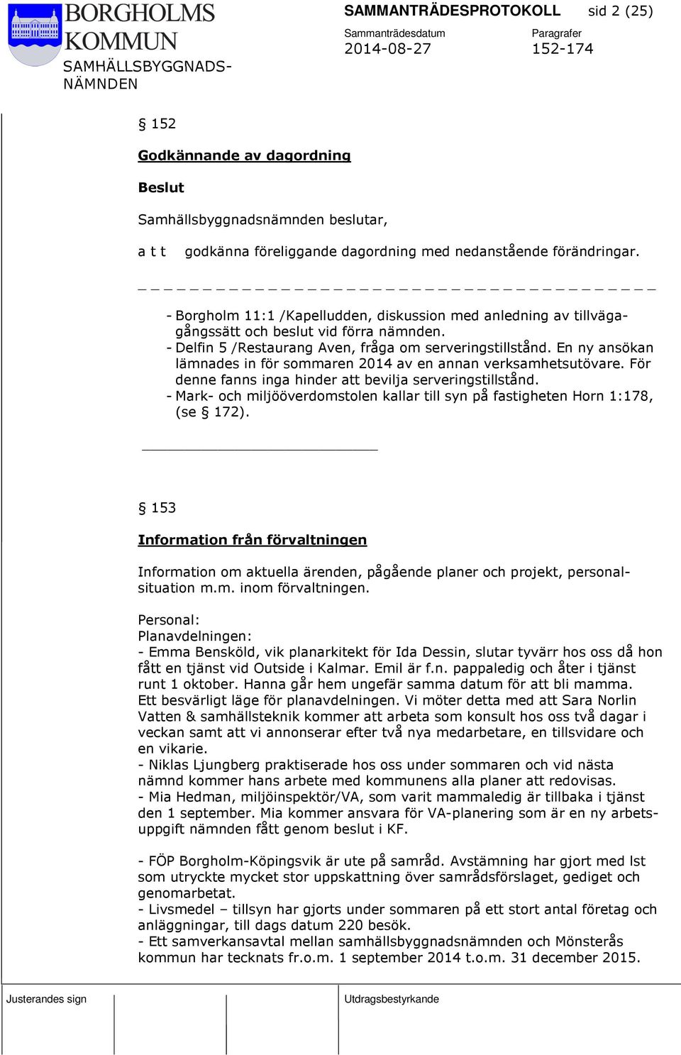 En ny ansökan lämnades in för sommaren 2014 av en annan verksamhetsutövare. För denne fanns inga hinder att bevilja serveringstillstånd.