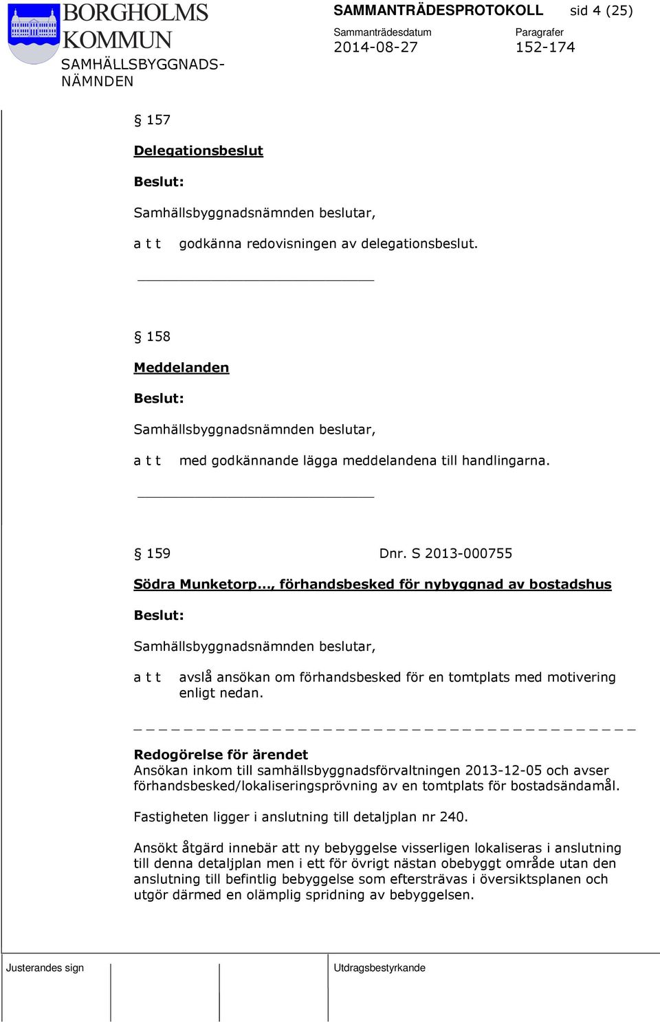 Ansökan inkom till samhällsbyggnadsförvaltningen 2013-12-05 och avser förhandsbesked/lokaliseringsprövning av en tomtplats för bostadsändamål. Fastigheten ligger i anslutning till detaljplan nr 240.