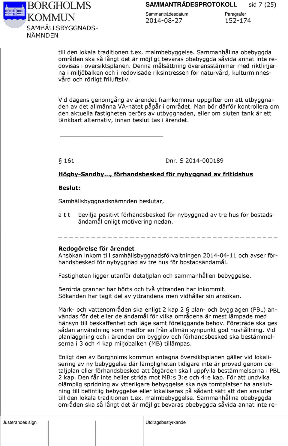 Denna målsättning överensstämmer med riktlinjerna i miljöbalken och i redovisade riksintressen för naturvård, kulturminnesvård och rörligt friluftsliv.