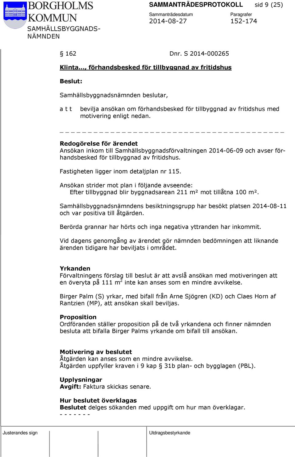 Ansökan inkom till Samhällsbyggnadsförvaltningen 2014-06-09 och avser förhandsbesked för tillbyggnad av fritidshus. Fastigheten ligger inom detaljplan nr 115.