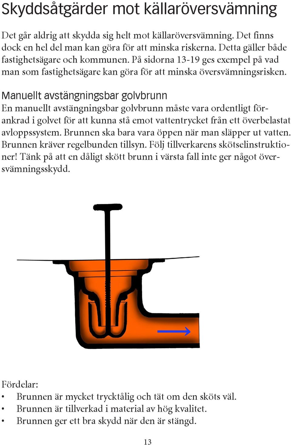 Manuellt avstängningsbar golvbrunn En manuellt avstängningsbar golvbrunn måste vara ordentligt förankrad i golvet för att kunna stå emot vattentrycket från ett överbelastat avloppssystem.