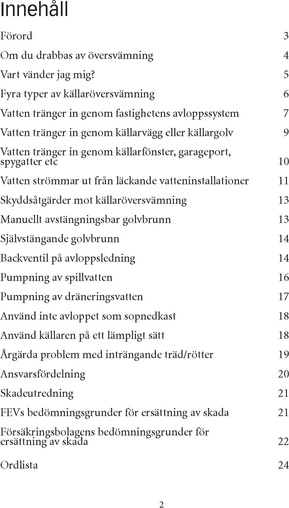 spygatter etc 10 Vatten strömmar ut från läckande vatteninstallationer 11 Skyddsåtgärder mot källaröversvämning 13 Manuellt avstängningsbar golvbrunn 13 Självstängande golvbrunn 14 Backventil på