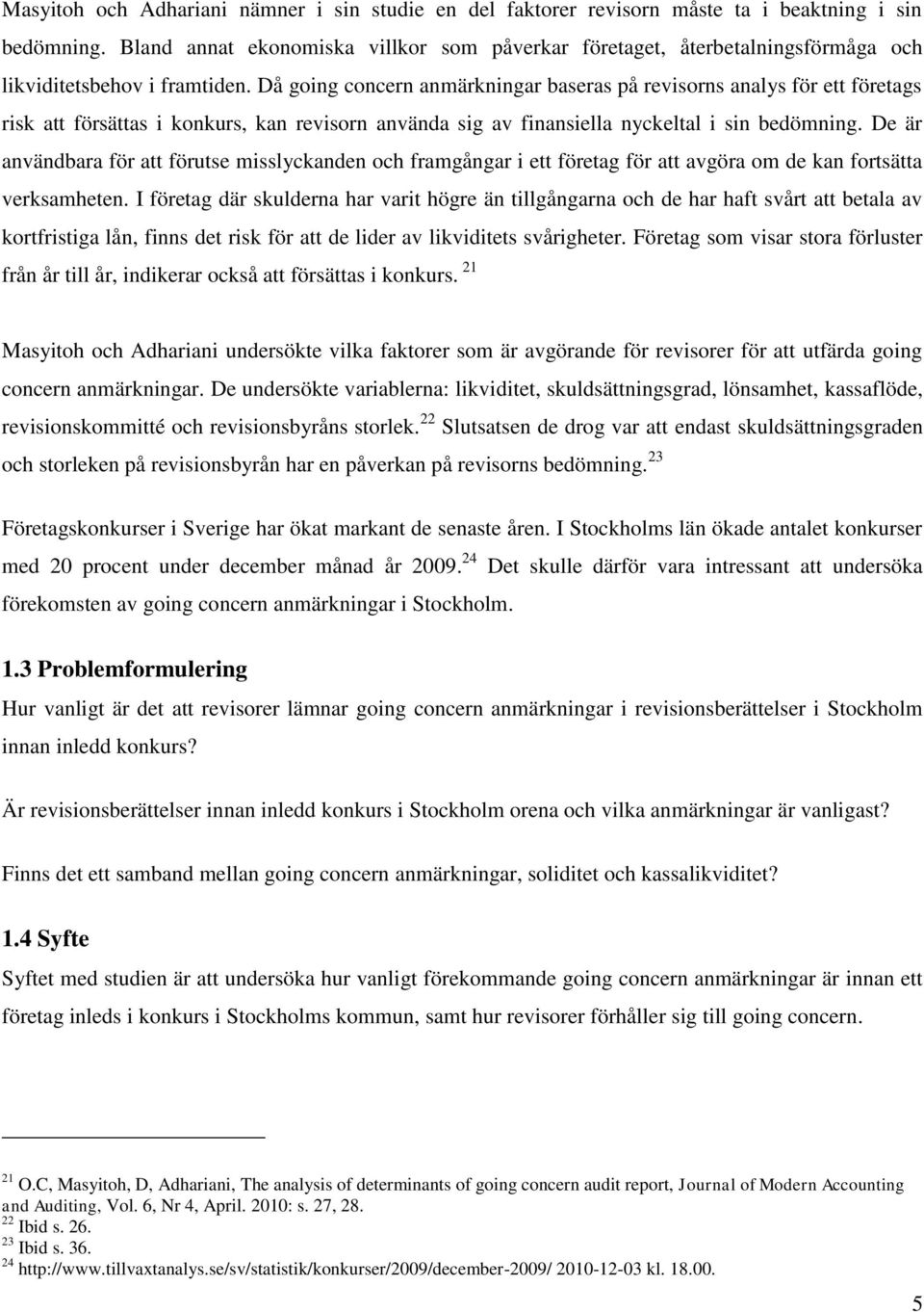 Då going concern anmärkningar baseras på revisorns analys för ett företags risk att försättas i konkurs, kan revisorn använda sig av finansiella nyckeltal i sin bedömning.