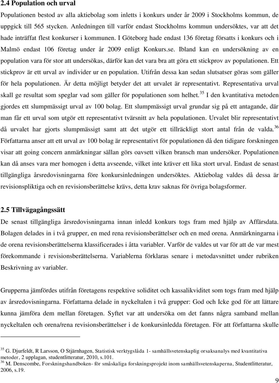 I Göteborg hade endast 136 företag försatts i konkurs och i Malmö endast 106 företag under år 2009 enligt Konkurs.se.