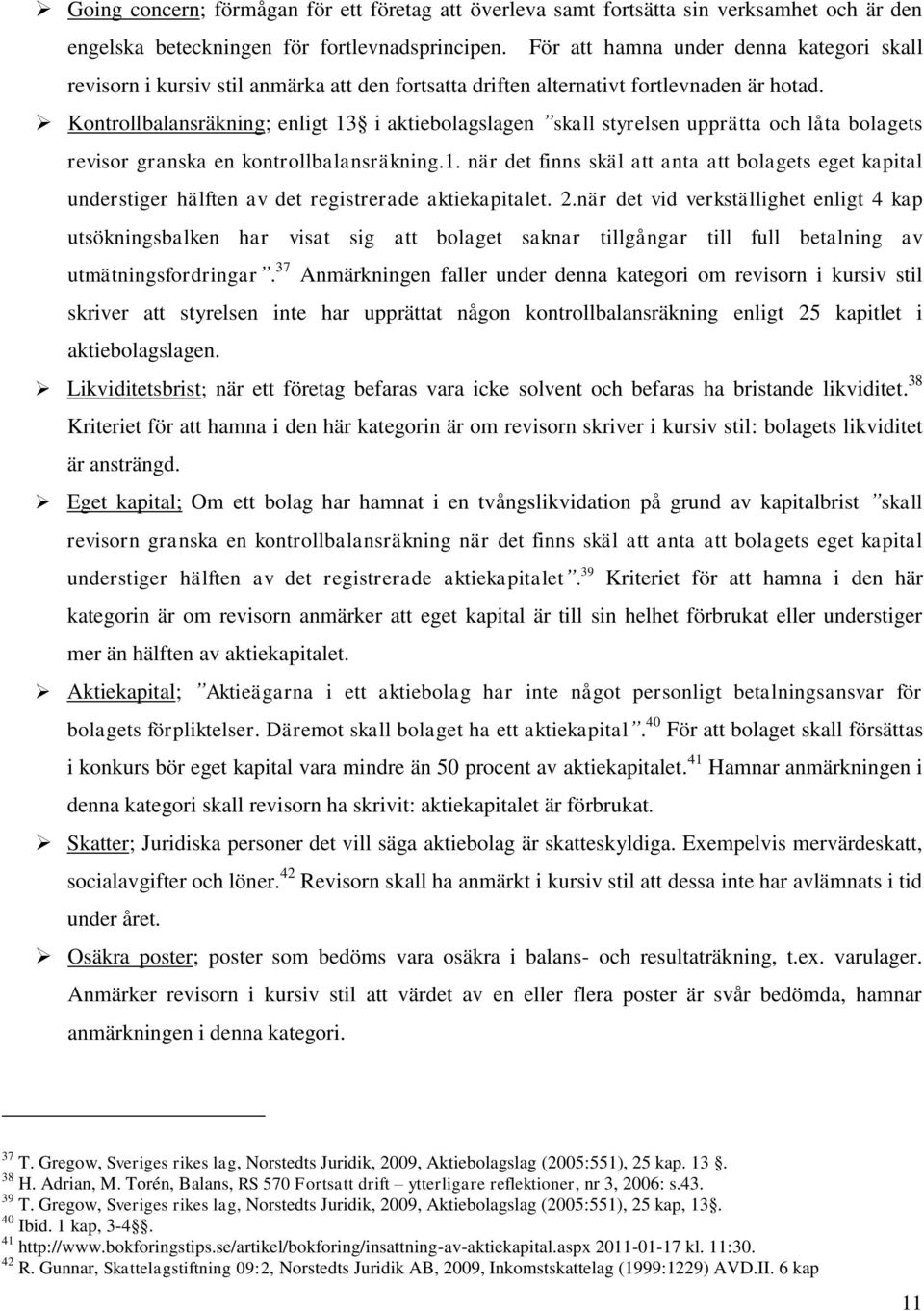 Kontrollbalansräkning; enligt 13 i aktiebolagslagen skall styrelsen upprätta och låta bolagets revisor granska en kontrollbalansräkning.1. när det finns skäl att anta att bolagets eget kapital understiger hälften av det registrerade aktiekapitalet.