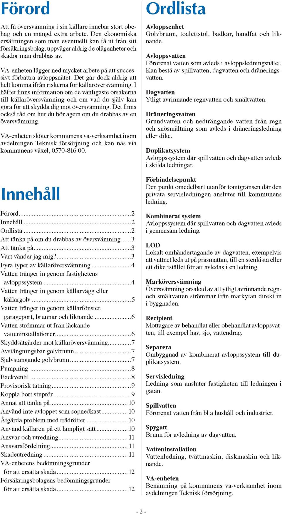 VA-enheten lägger ned mycket arbete på att successivt förbättra avloppsnätet. Det går dock aldrig att helt komma ifrån riskerna för källaröversvämning.