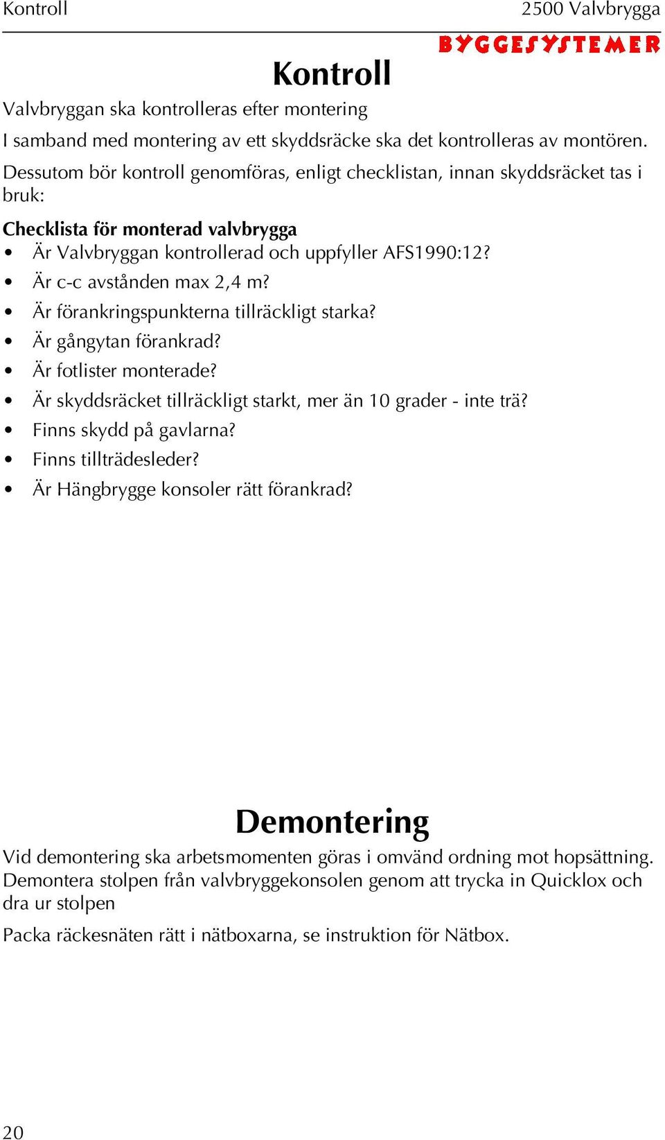 Är c-c avstånden max 2,4 m? Är förankringspunkterna tillräckligt starka? Är gångytan förankrad? Är fotlister monterade? Är skyddsräcket tillräckligt starkt, mer än 10 grader - inte trä?